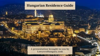 A presentation brought to you by
LawyersHungary.com
Hungarian Residence Guide
 