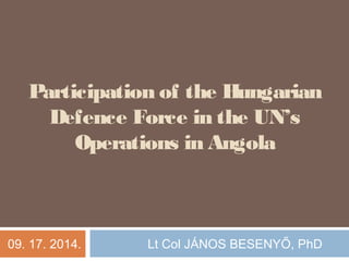 Participation of the Hungarian
Defence Force in the UN’s
Operations in Angola
09. 17. 2014. Lt Col JÁNOS BESENYŐ, PhD
 