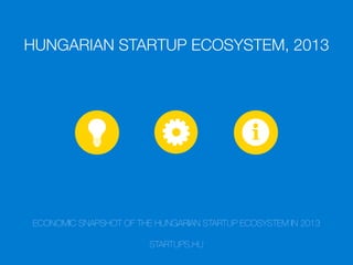 HUNGARIAN STARTUP ECOSYSTEM, 2013

ECONOMIC SNAPSHOT OF THE HUNGARIAN STARTUP ECOSYSTEM IN 2013
STARTUPS.HU

 