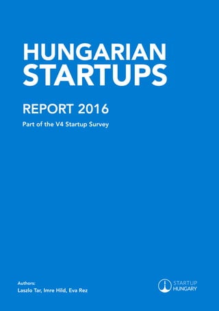 HUNGARIAN
STARTUPS
REPORT 2016
Part of the V4 Startup Survey
Authors:
Laszlo Tar, Imre Hild, Eva Rez
 