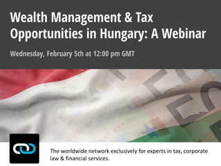 The worldwide network exclusively for experts in tax, corporate
law & financial services.
Wednesday, February 5th at 12:00 pm GMT
Wealth Management & Tax
Opportunities in Hungary: A Webinar
 