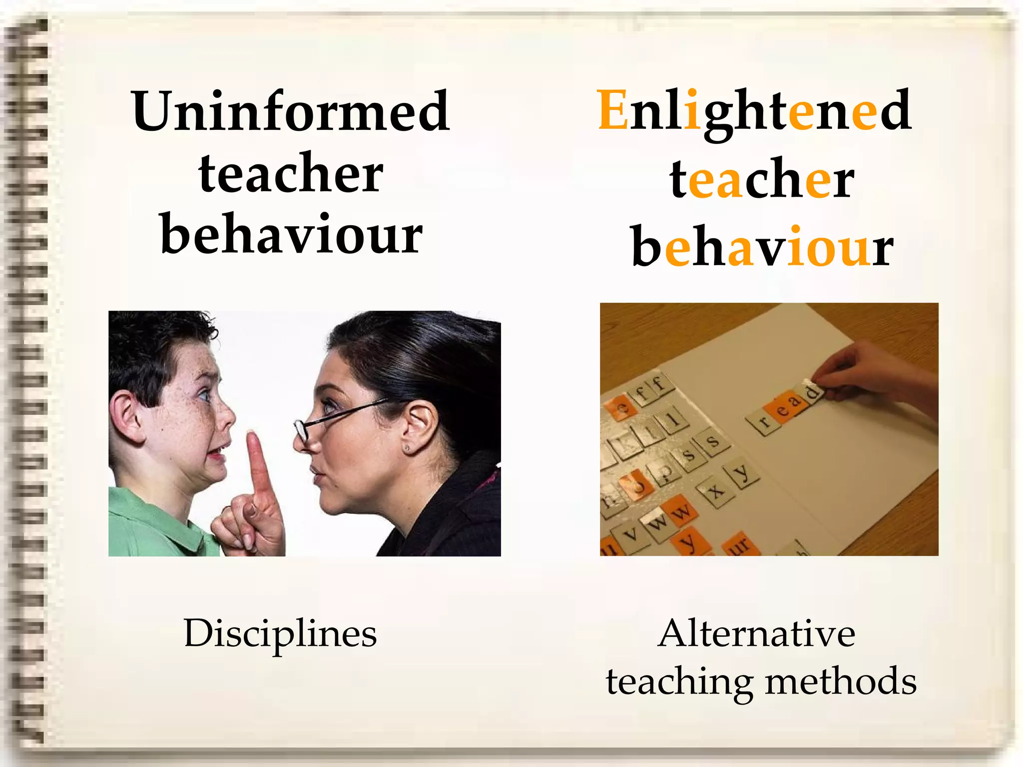 Uninformed     Enlightened
  teacher        teacher
 behaviour      behaviour




 Disciplines      Alternative
               teaching methods
 