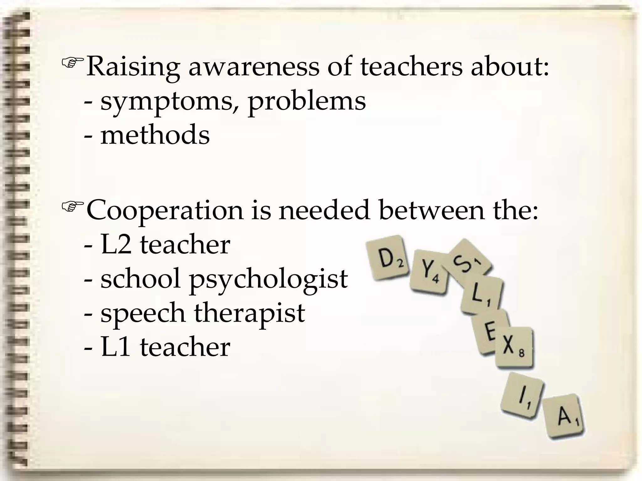 Raising awareness of teachers about:
 - symptoms, problems
 - methods

Cooperation is needed between the:
 - L2 teacher
 - school psychologist
 - speech therapist
 - L1 teacher
 