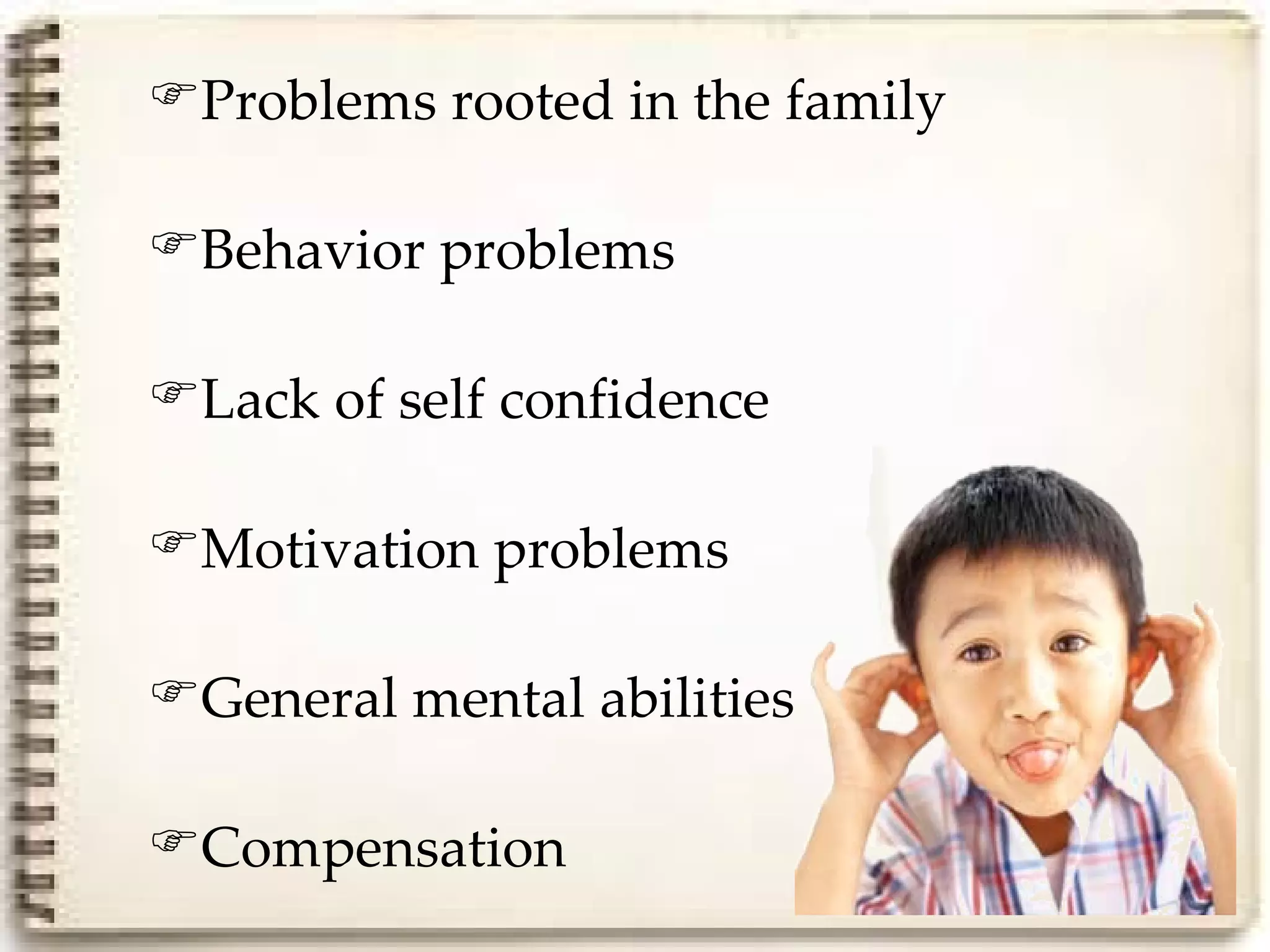 Problems rooted in the family

Behavior problems

Lack of self confidence

Motivation problems

General mental abilities

Compensation
 