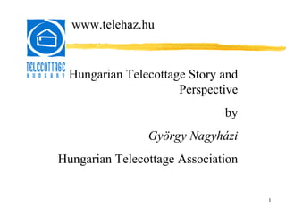 1 Hungarian Telecottage Story and Perspective by György Nagyházi Hungarian Telecottage Association www.telehaz.hu 
