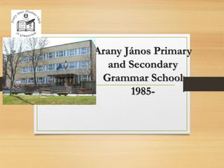 Arany János Primary
and Secondary
Grammar School
1985-
 