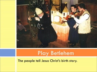 Play Betlehem
The people tell Jesus Christ’s birth story.
 
