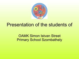 Presentation of the students of OAMK Simon Istvan Street Primary School Szombathely 