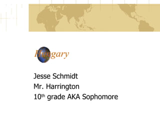 Hungary Jesse Schmidt Mr. Harrington 10 th  grade AKA Sophomore 