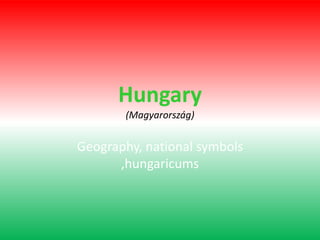 Hungary
(Magyarország)

Geography, national symbols
,hungaricums

 