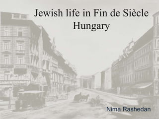 Jewish life in Fin de Siècle
Hungary

Nima Rashedan

 