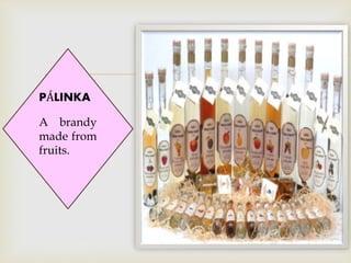 
PÁLINKA
A brandy
made from
fruits.
 