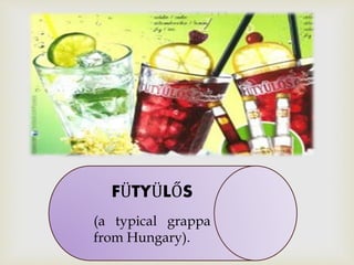 
FÜTYÜLŐS
(a typical grappa
from Hungary).
 