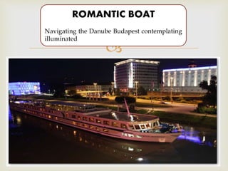 
ROMANTIC BOAT
Navigating the Danube Budapest contemplating
illuminated
 