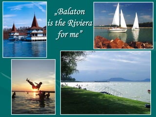 „Balaton
is the Riviera
    for me”
 