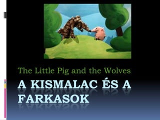 The Little Pig and the Wolves
A KISMALAC ÉS A
FARKASOK
 