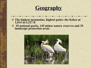Geography The highest mountains ,  highest point: the Kékes at  1,014 m/3,327 ft 10 national parks, 145 minor nature reserves and 35  landscape protection areas 