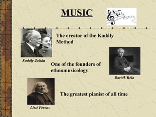 MUSIC Kodály Zoltán The creator of the Kodály Method Bartók Béla One of the founders of ethnomusicology Liszt Ferenc The greatest pianist of all time 