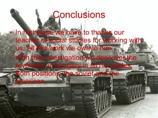 Conclusions In first place we have to thanks our teacher of social studies for working with us. All this work we owe to him. With this investigation we descover the revolution in hungary in all his angles. Both positions, the soviet and the american. 