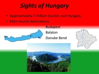 Sights of Hungary
• Approximately 7 million tourists visit Hungary.
• Main tourist destinations:
Budapest
Balaton
Danube Bend
 