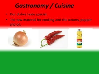 Gastronomy / Cuisine
• Our dishes taste special.
• The raw material for cooking and the onions, pepper
and oil.
 