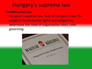 Hungary's supreme law
Fundamental law:
Hungary's supreme law. Rule of Hungary’s law, the
subject’s fundamental rights and obligations,
determine the state of organization basic rules
governing.
 