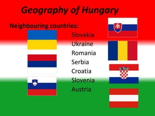 Neighbouring countries:
Slovakia
Ukraine
Romania
Serbia
Croatia
Slovenia
Austria
Geography of Hungary
 
