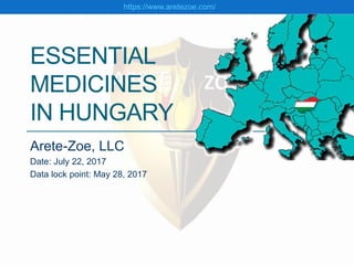 ESSENTIAL
MEDICINES
IN HUNGARY
Arete-Zoe, LLC
Date: July 22, 2017
Data lock point: May 28, 2017
https://www.aretezoe.com/
 