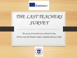 THE LAST TEACHERS
SURVEY
This survey of 46 teachers was conducted in May,
2019 by Szabó Pál Általános Iskola és Alapfokú Művészeti Iskola
 