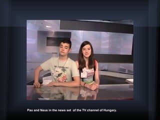 Pau and Neus in the news set of the TV channel of Hungary.
 