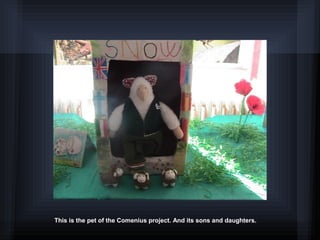 This is the pet of the Comenius project. And its sons and daughters.
 