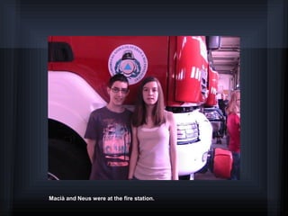 Macià and Neus were at the fire station.
 