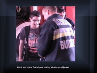 Macià was in the fire brigade putting a bullet-proof jacket.
 