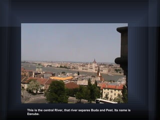 This is the central River, that river separes Buda and Pest. Its name is
Danube.
 