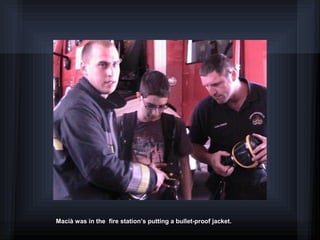 Macià was in the fire station’s putting a bullet-proof jacket.
 
