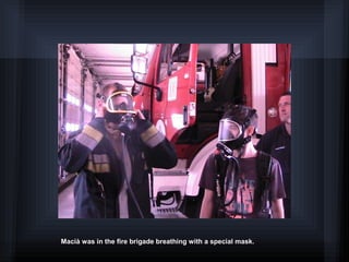 Macià was in the fire brigade breathing with a special mask.
 