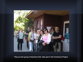 They are the group of teachers that take part in the Comenius Project.
 