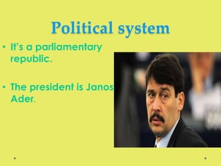 Political system
• It’s a parliamentary
republic.
• The president is Janos
Ader.
 