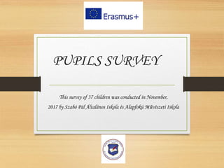 PUPILS SURVEY
This survey of 37 children was conducted in November,
2017 by Szabó Pál Általános Iskola és Alapfokú Művészeti Iskola
 