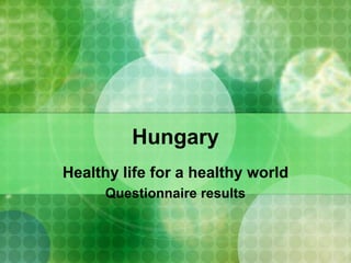 Hungary
Healthy life for a healthy world
Questionnaire results
 