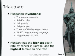 Trivia  (1 of 4) Hungarian  inventions : The noiseless match Rubik's cube Holography Ballpoint pen Theory of the hydrogen bomb BASIC programming language  Krypton electric bulb Hungary has the  highest  death rate by cancer in Europe, and the  highest  female suicide rate  www.readysetpresent.com Page  