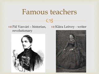 
Famous teachers
 Pál Vasvári – historian,
revolutionary
 Klára Leövey - writer
 