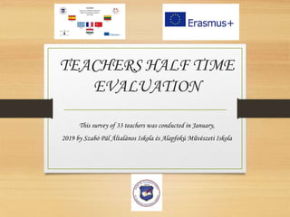 TEACHERS HALF TIME
EVALUATION
This survey of 33 teachers was conducted in January,
2019 by Szabó Pál Általános Iskola és Alapfokú Művészeti Iskola
 