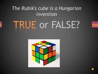 The Rubik's cube is a Hungarian
invention