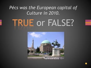 Pécs was the European capital of
Culture in 2010.