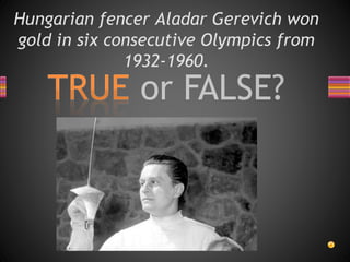 Hungarian fencer Aladar Gerevich won
gold in six consecutive Olympics from
1932-1960.