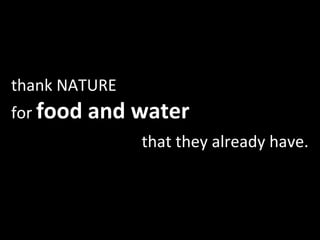 thank NATURE  for  food and water that they already have. 