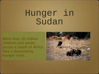 Hunger in
               Sudan
More than 30 million
children and adults
across a swath of Africa
face a devastating
hunger crisis.
 