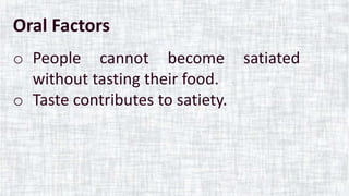 Oral Factors
f
o People cannot become satiated
without tasting their food.
o Taste contributes to satiety.
 