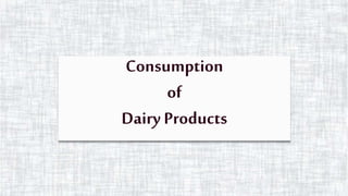 Consumption
of
Dairy Products
 